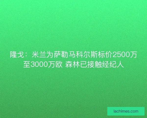 隆戈：米兰为萨勒马科尔斯标价2500万至3000万欧 森林已接触经纪人