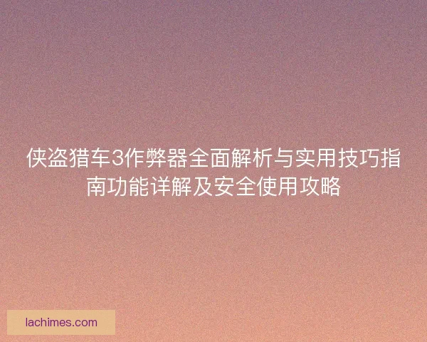 侠盗猎车3作弊器全面解析与实用技巧指南功能详解及安全使用攻略