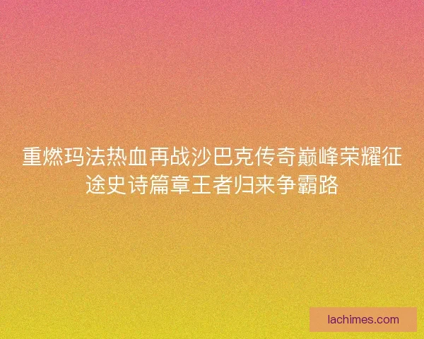 重燃玛法热血再战沙巴克传奇巅峰荣耀征途史诗篇章王者归来争霸路