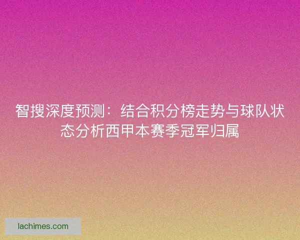 智搜深度预测：结合积分榜走势与球队状态分析西甲本赛季冠军归属