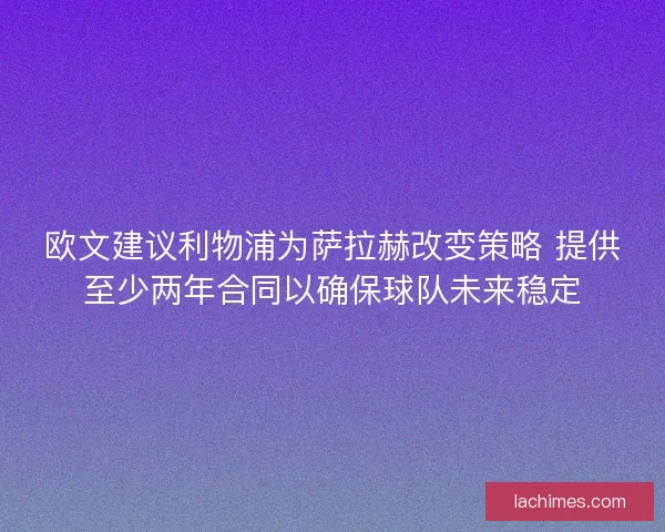 欧文建议利物浦为萨拉赫改变策略 提供至少两年合同以确保球队未来稳定